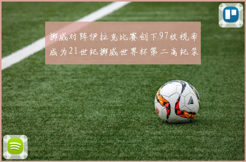 挪威对阵伊拉克比赛创下97收视率成为21世纪挪威世界杯第二高纪录