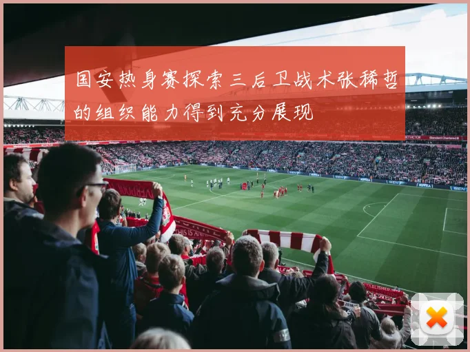 国安热身赛探索三后卫战术张稀哲的组织能力得到充分展现