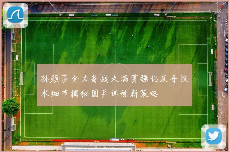 孙颖莎全力备战大满贯强化反手技术细节揭秘国乒训练新策略