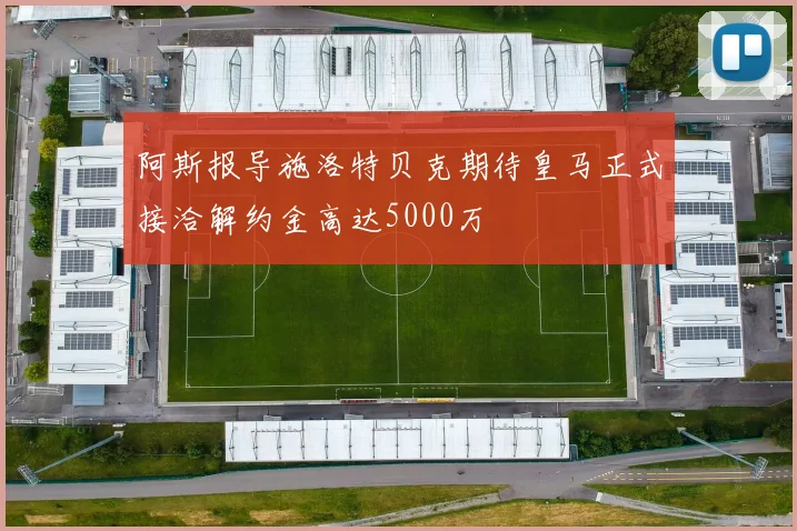 阿斯报导施洛特贝克期待皇马正式接洽解约金高达5000万