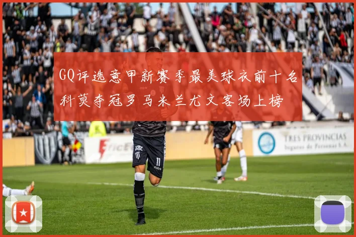 GQ评选意甲新赛季最美球衣前十名科莫夺冠罗马米兰尤文客场上榜