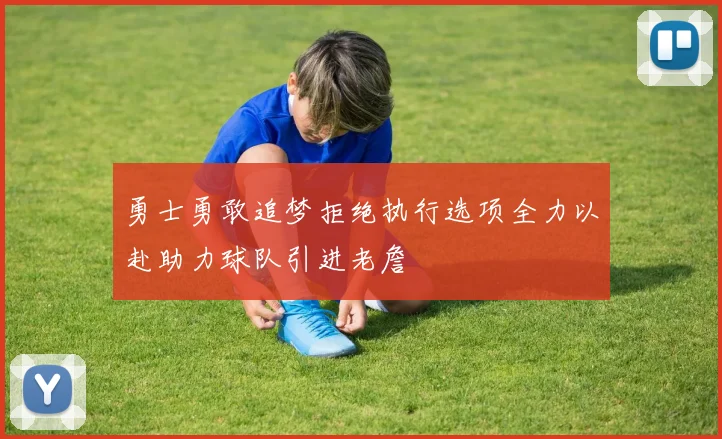 勇士勇敢追梦拒绝执行选项全力以赴助力球队引进老詹