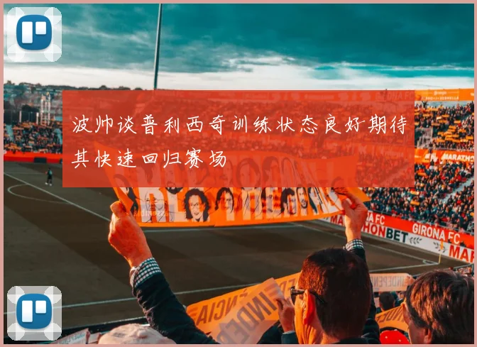 波帅谈普利西奇训练状态良好期待其快速回归赛场