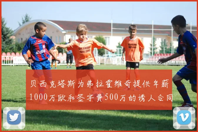贝西克塔斯为弗拉霍维奇提供年薪1000万欧和签字费500万的诱人合同