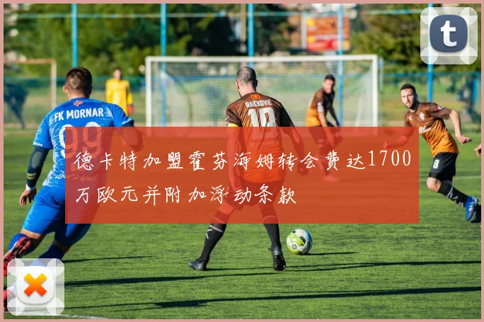 德卡特加盟霍芬海姆转会费达1700万欧元并附加浮动条款