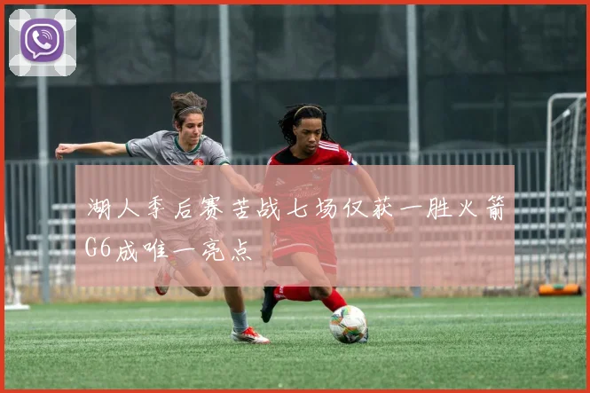 湖人季后赛苦战七场仅获一胜火箭G6成唯一亮点