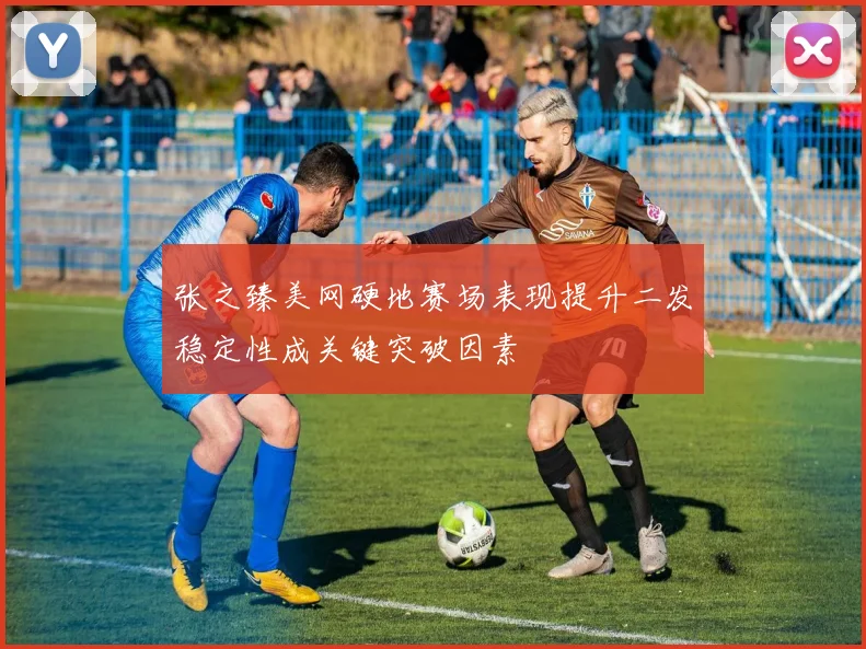 张之臻美网硬地赛场表现提升二发稳定性成关键突破因素